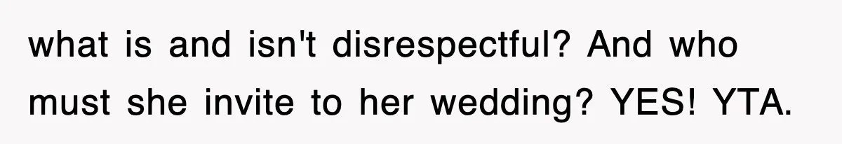 what is and isn't disrespectful? And who must she invite to her wedding? YES! YTA.