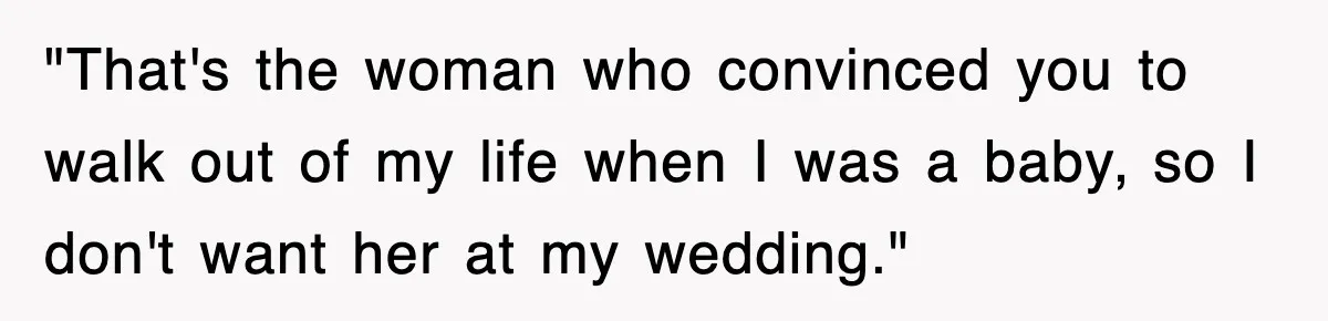 "That's the woman who convinced you to walk out of my life when I was a baby, so I don't want her at my wedding."