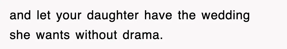 and let your daughter have the wedding she wants without drama.