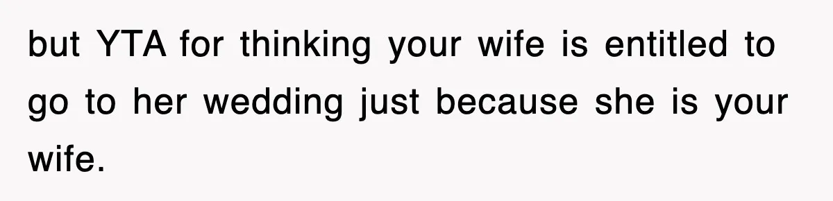 but YTA for thinking your wife is entitled to go to her wedding just because she is your wife.