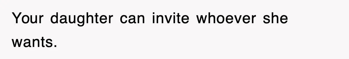 Your daughter can invite whoever she wants.