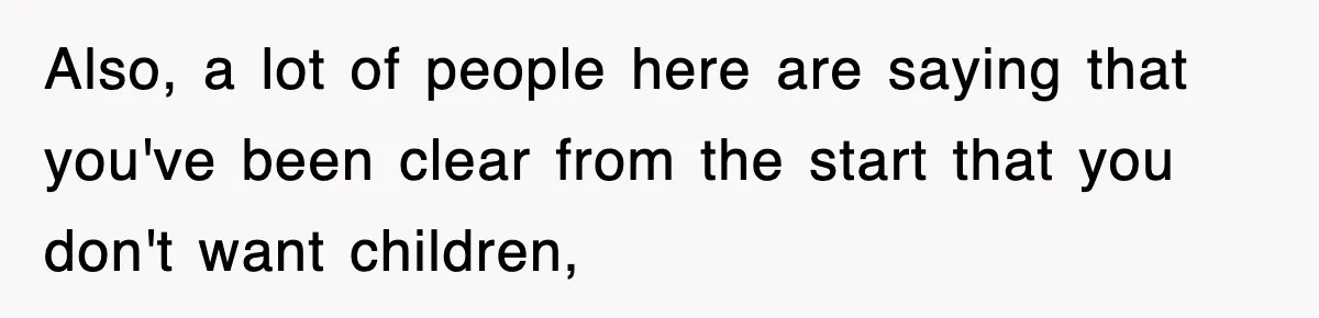 Also, a lot of people here are saying that you've been clear from the start that you don't want children,
