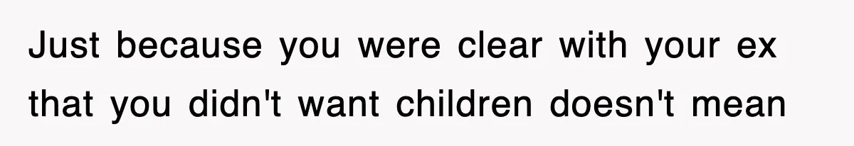 Just because you were clear with your ex that you didn't want children doesn't mean