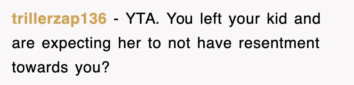 trillerzap136 − YTA. You left your kid and are expecting her to not have resentment towards you?