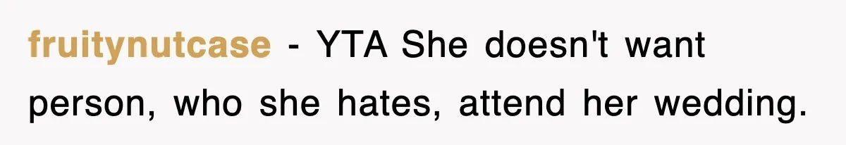 fruitynutcase − YTA She doesn't want person, who she hates, attend her wedding.
