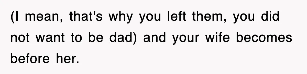 (I mean, that's why you left them, you did not want to be dad) and your wife becomes before her.