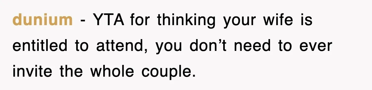 dunium − YTA for thinking your wife is entitled to attend, you don’t need to ever invite the whole couple.