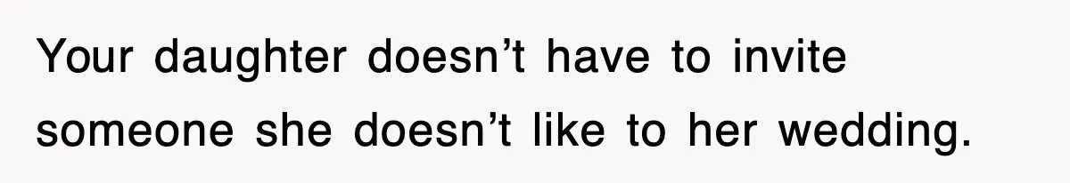 Your daughter doesn’t have to invite someone she doesn’t like to her wedding.