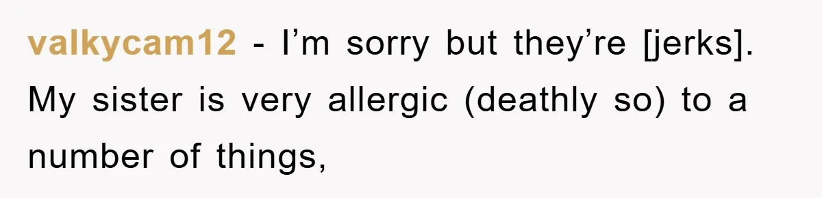 valkycam12 - I’m sorry but they’re [jerks]. My sister is very allergic (deathly so) to a number of things,