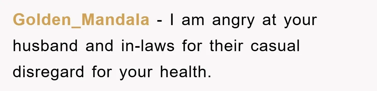 Golden_Mandala - I am angry at your husband and in-laws for their casual disregard for your health.