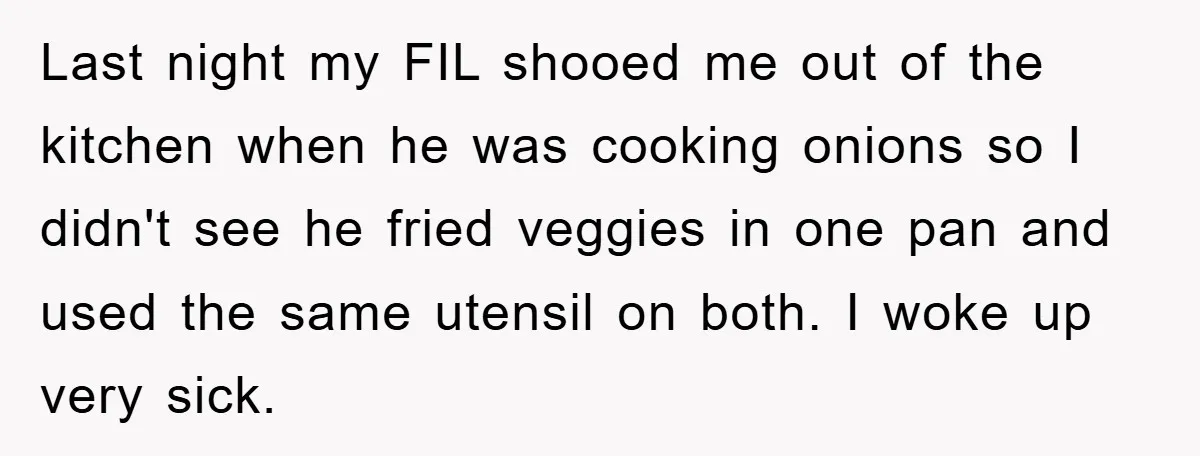 Last night my FIL shooed me out of the kitchen when he was cooking onions so I didn't see he fried veggies in one pan and used the same utensil...
