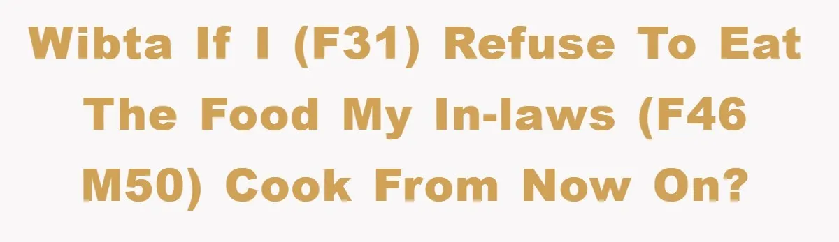 WIBTA if I (F31) refuse to eat the food my in-laws (F46 M50) cook from now on?