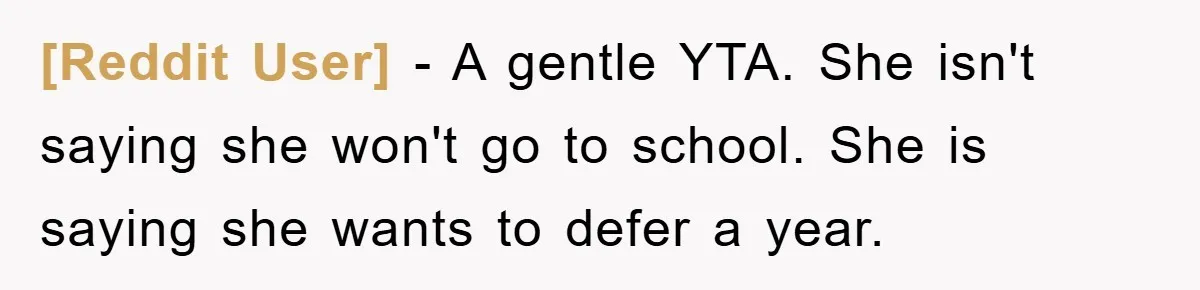 [Reddit User] - A gentle YTA. She isn't saying she won't go to school. She is saying she wants to defer a year.