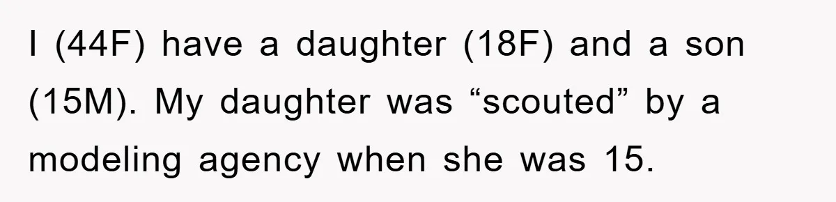 I (44F) have a daughter (18F) and a son (15M). My daughter was “scouted” by a modeling agency when she was 15.