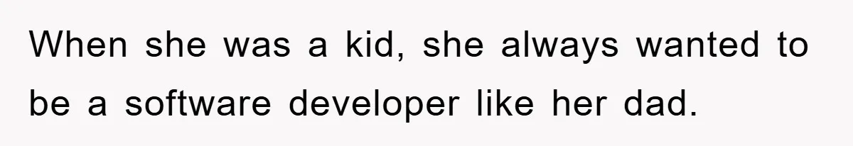 When she was a kid, she always wanted to be a software developer like her dad.