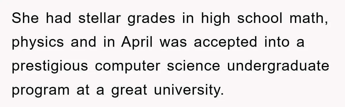She had stellar grades in high school math, physics and in April was accepted into a prestigious computer science undergraduate program at a great university.