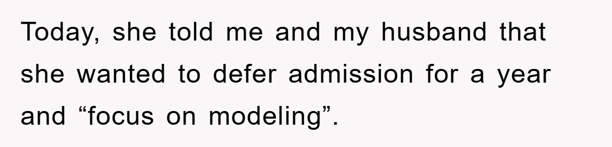 Today, she told me and my husband that she wanted to defer admission for a year and “focus on modeling”.