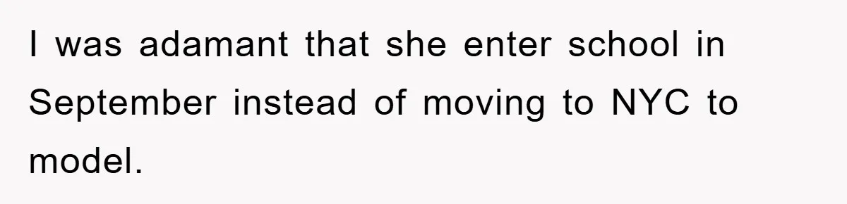 I was adamant that she enter school in September instead of moving to NYC to model.