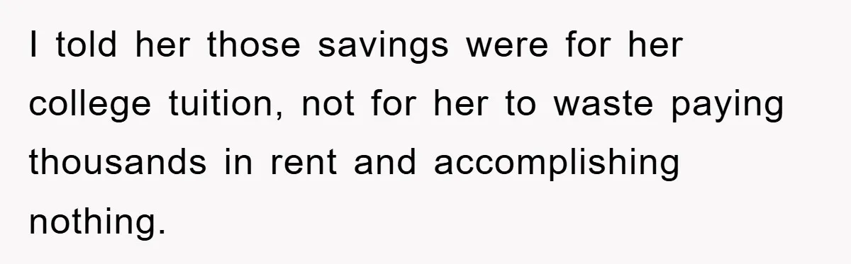 I told her those savings were for her college tuition, not for her to waste paying thousands in rent and accomplishing nothing.