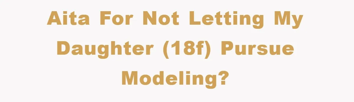 AITA for not letting my daughter (18F) pursue modeling?