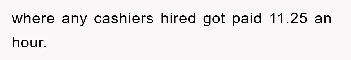 where any cashiers hired got paid 11.25 an hour.