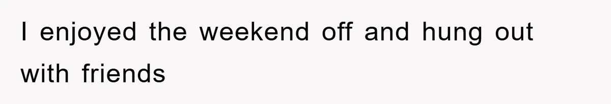 I enjoyed the weekend off and hung out with friends