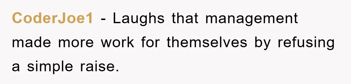 CoderJoe1 − Laughs that management made more work for themselves by refusing a simple raise.