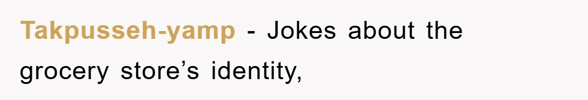 Takpusseh-yamp − Jokes about the grocery store’s identity,