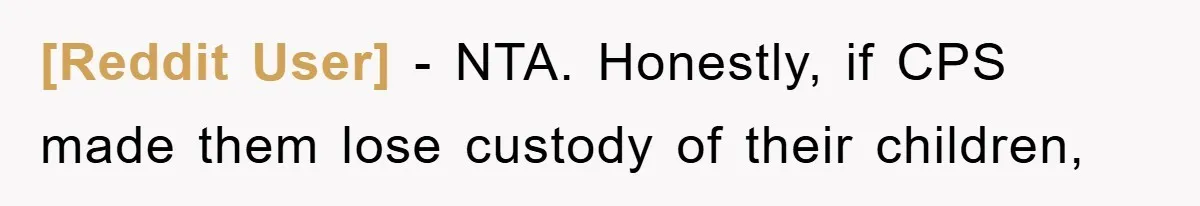 [Reddit User] - NTA. Honestly, if CPS made them lose custody of their children,
