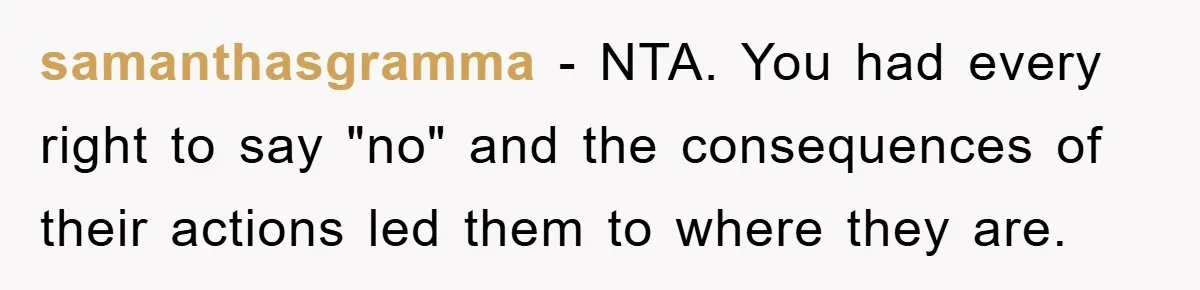 samanthasgramma - NTA. You had every right to say "no" and the consequences of their actions led them to where they are.