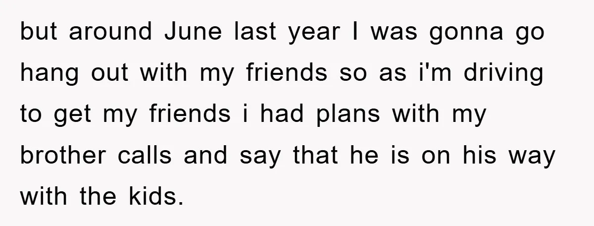 but around June last year I was gonna go hang out with my friends so as i'm driving to get my friends i had plans with my brother calls and...