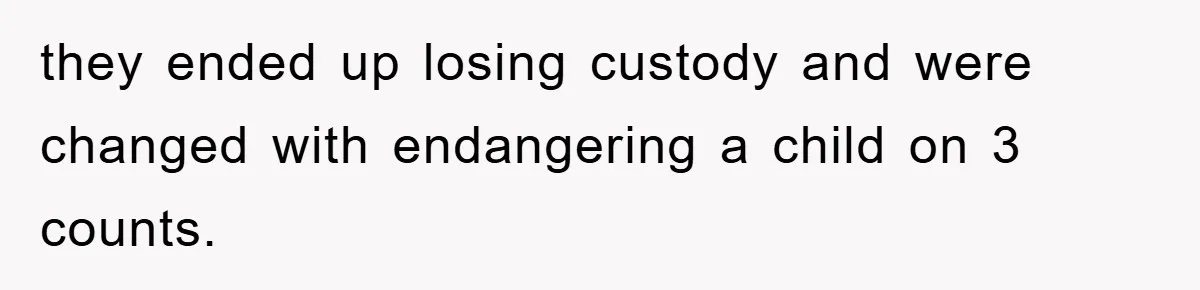 they ended up losing custody and were changed with endangering a child on 3 counts.