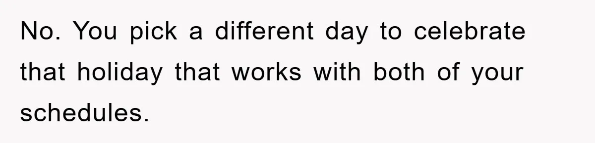 Man Admits He Botched Mother's Day, Then Gets Mad When Wife Retaliates No. You pick a different day to celebrate that holiday that works with both of your schedules.