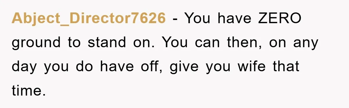 Man Admits He Botched Mother's Day, Then Gets Mad When Wife Retaliates Abject_Director7626 - You have ZERO ground to stand on. You can then, on any day you do have off, give you wife that time.