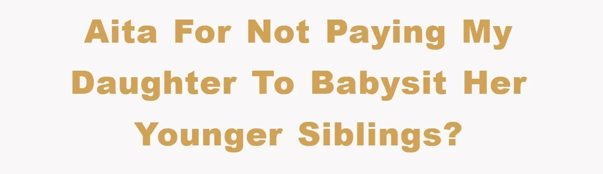 AITA for not paying my daughter to babysit her younger siblings?