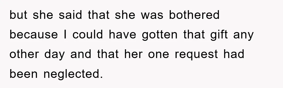 Man Admits He Botched Mother's Day, Then Gets Mad When Wife Retaliates but she said that she was bothered because I could have gotten that gift any other day and that her one request had been neglected.
