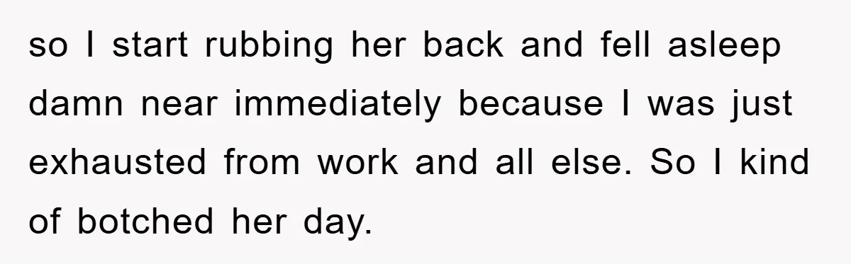 Man Admits He Botched Mother's Day, Then Gets Mad When Wife Retaliates so I start rubbing her back and fell asleep damn near immediately because I was just exhausted from work and all else. So I kind of botched her day.