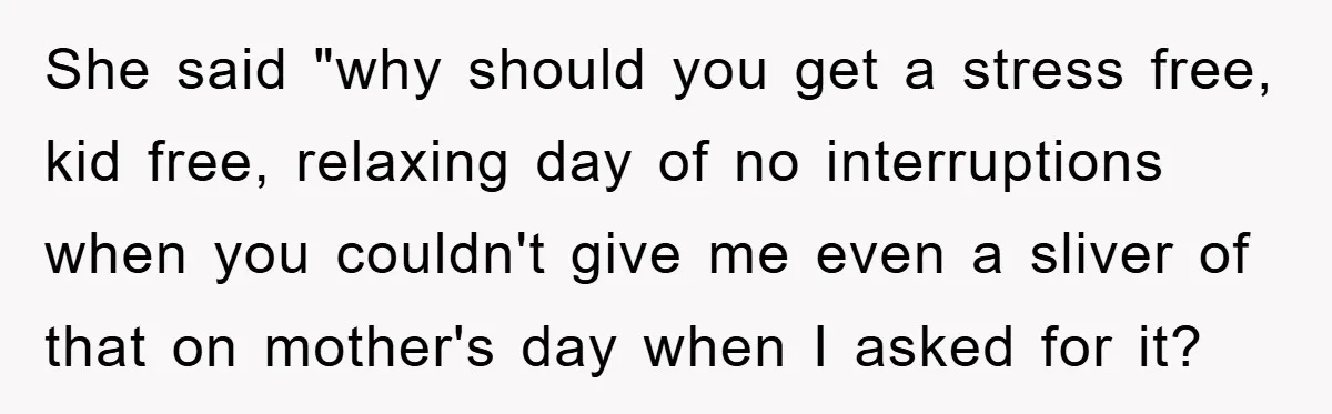 Man Admits He Botched Mother's Day, Then Gets Mad When Wife Retaliates She said "why should you get a stress free, kid free, relaxing day of no interruptions when you couldn't give me even a sliver of that on mother's day when...