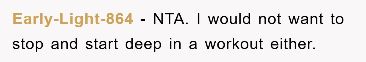 Early-Light-864 - NTA. I would not want to stop and start deep in a workout either.