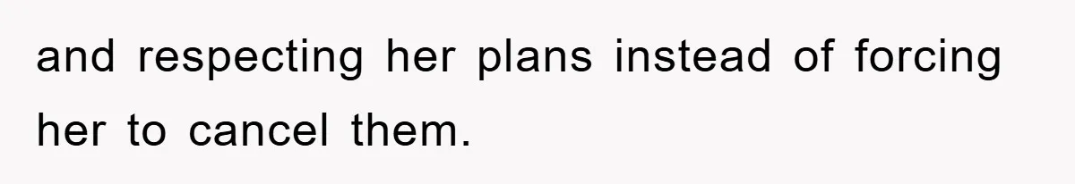 and respecting her plans instead of forcing her to cancel them.
