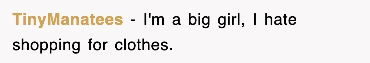 TinyManatees − I'm a big girl, I hate shopping for clothes.