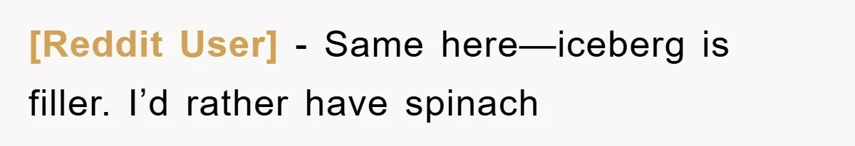 [Reddit User] − Same here—iceberg is filler. I’d rather have spinach