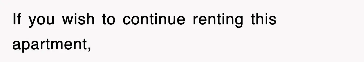 If you wish to continue renting this apartment,