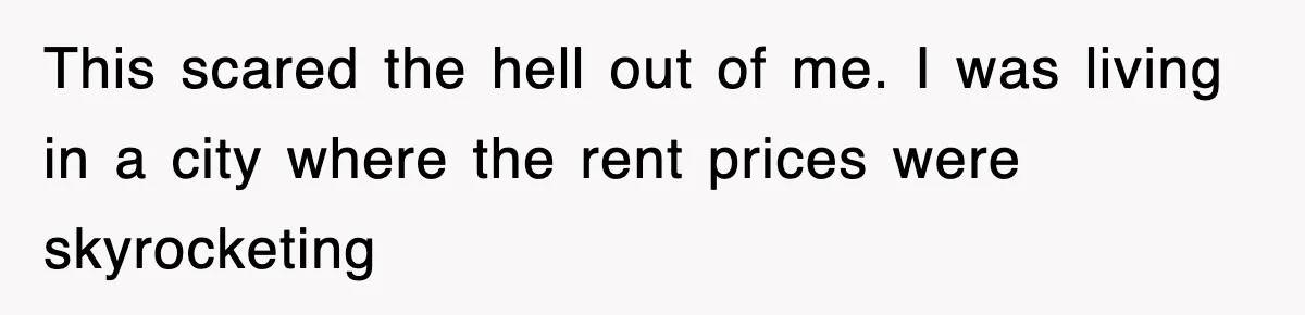 This scared the hell out of me. I was living in a city where the rent prices were skyrocketing