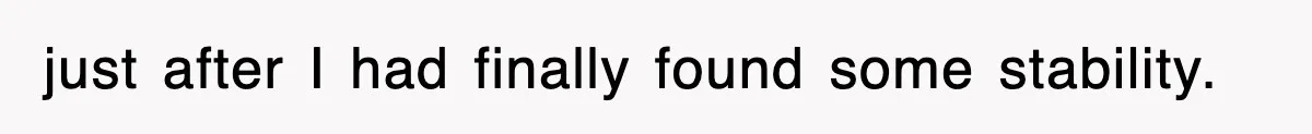just after I had finally found some stability.