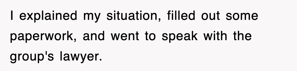 I explained my situation, filled out some paperwork, and went to speak with the group's lawyer.
