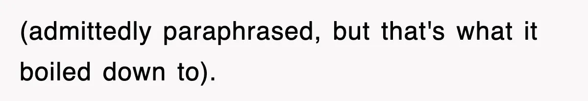 (admittedly paraphrased, but that's what it boiled down to).