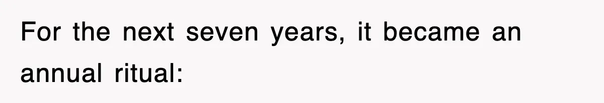 For the next seven years, it became an annual ritual: