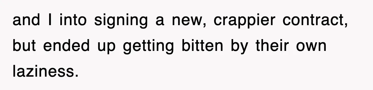 and I into signing a new, crappier contract, but ended up getting bitten by their own laziness.