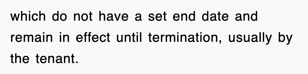 which do not have a set end date and remain in effect until termination, usually by the tenant.